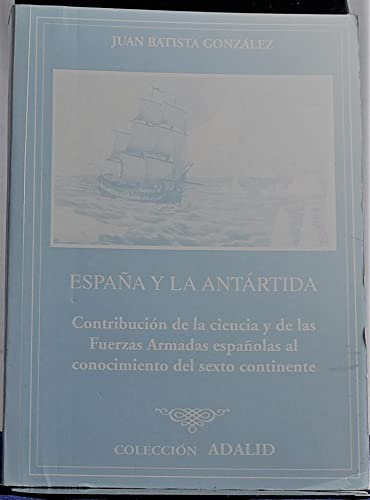 españa y la antártida: contribución de la ciencia y de las fuerzas armadas españolas al conocimiento del sexto continente (adalid)
