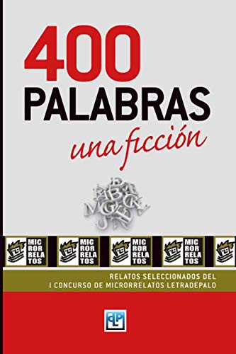 400 Palabras, una ficción: Relatos seleccionados del I Concurso de Microrrelatos Letradepalo: Volume 1