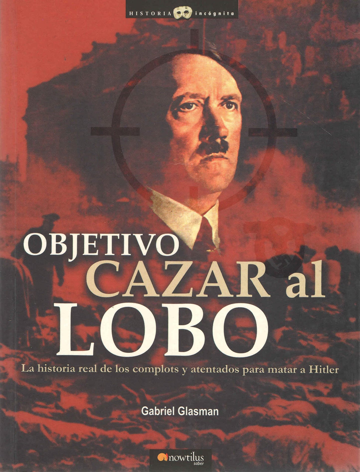 objetivo: cazar al lobo: la historia real de los complots y atentados para matar a hitler (historia incógnita)